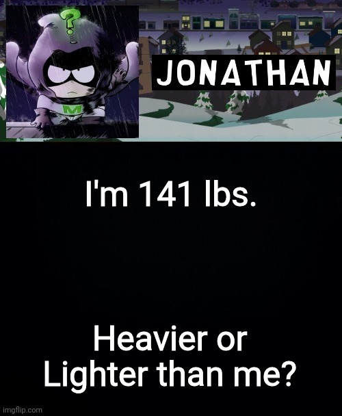 I'm 141 lbs. Heavier or Lighter than me? | image tagged in jonathan but a bit mysterious | made w/ Imgflip meme maker