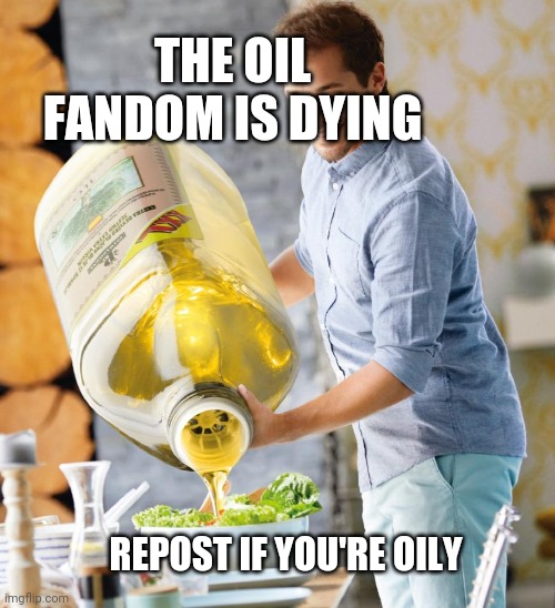 E | THE OIL FANDOM IS DYING; REPOST IF YOU'RE OILY | image tagged in e | made w/ Imgflip meme maker