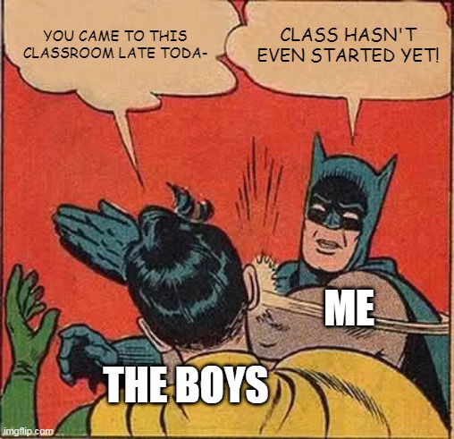 Batman Slapping Robin | YOU CAME TO THIS CLASSROOM LATE TODA-; CLASS HASN'T EVEN STARTED YET! ME; THE BOYS | image tagged in memes,batman slapping robin | made w/ Imgflip meme maker