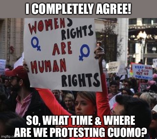 Women’s right Protest Cuomo | I COMPLETELY AGREE! SO, WHAT TIME & WHERE ARE WE PROTESTING CUOMO? | made w/ Imgflip meme maker