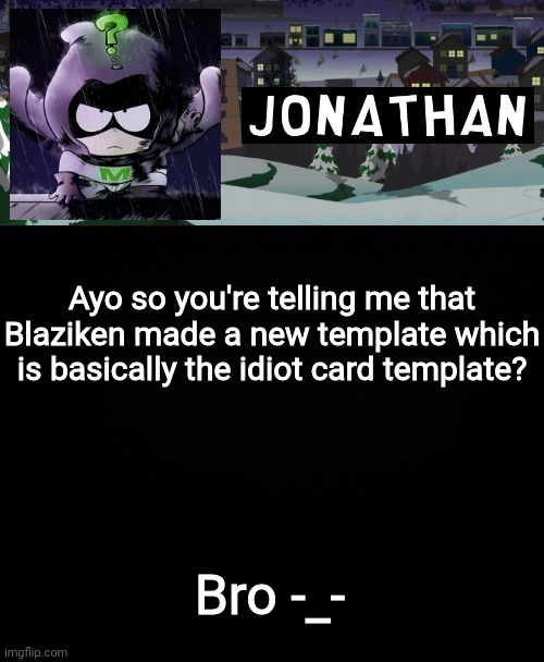 Ayo so you're telling me that Blaziken made a new template which is basically the idiot card template? Bro -_- | image tagged in jonathan but a bit mysterious | made w/ Imgflip meme maker