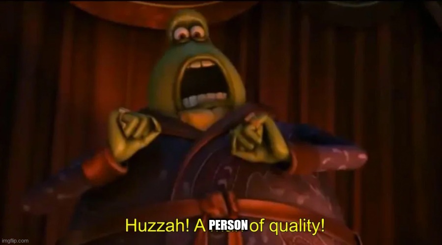 Huzzah! A man of quality! | PERSON | image tagged in huzzah a man of quality | made w/ Imgflip meme maker