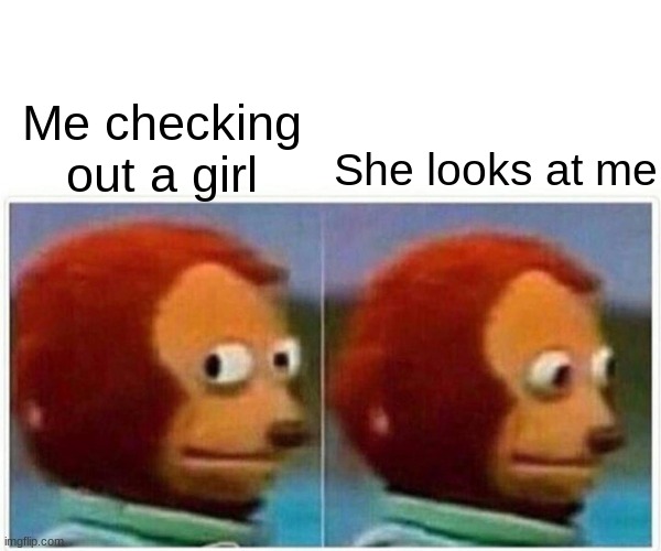 Monkey Puppet | Me checking out a girl; She looks at me | image tagged in memes,monkey puppet | made w/ Imgflip meme maker