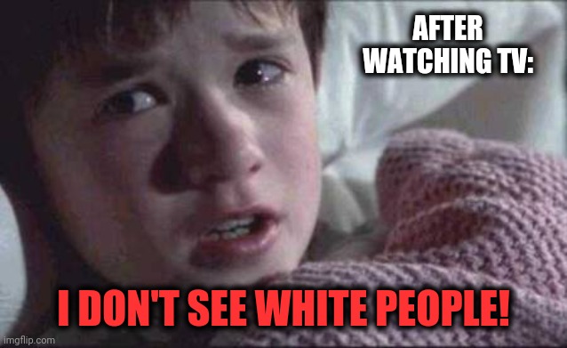 You can't fix racism with more racism. | AFTER WATCHING TV:; I DON'T SEE WHITE PEOPLE! | image tagged in memes,i see dead people,racism,white people,television,tv | made w/ Imgflip meme maker