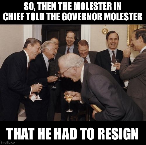 Molester | SO, THEN THE MOLESTER IN CHIEF TOLD THE GOVERNOR MOLESTER; THAT HE HAD TO RESIGN | image tagged in memes,laughing men in suits | made w/ Imgflip meme maker