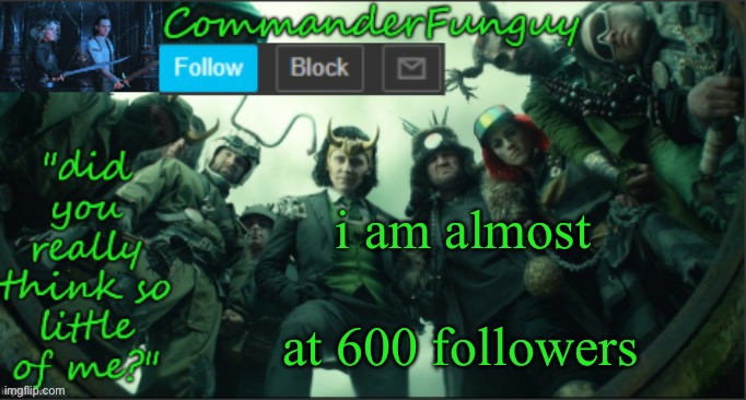 LOL | i am almost; at 600 followers | image tagged in commanderfunguy announcement template thx cheez | made w/ Imgflip meme maker