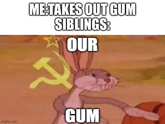communist bugs bunny | ME:TAKES OUT GUM
SIBLINGS: | image tagged in communist bugs bunny,gum,siblings | made w/ Imgflip meme maker