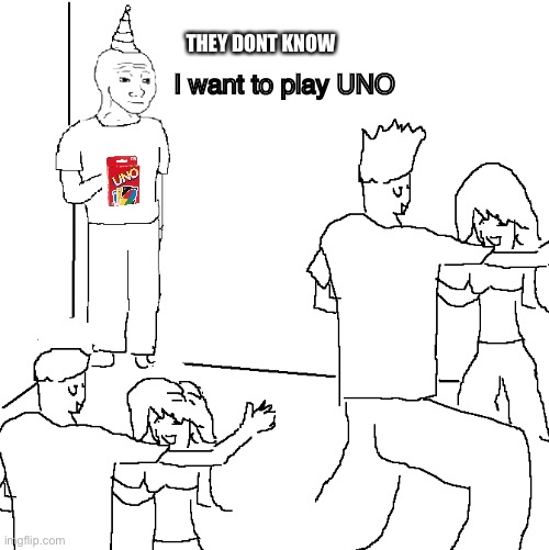 They don't know | THEY DONT KNOW; I want to play UNO | image tagged in they don't know | made w/ Imgflip meme maker