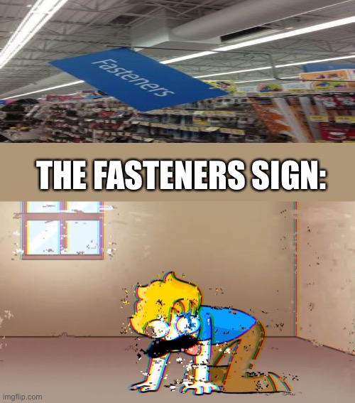 Fasteners sign is gone | THE FASTENERS SIGN: | image tagged in dying bryson | made w/ Imgflip meme maker