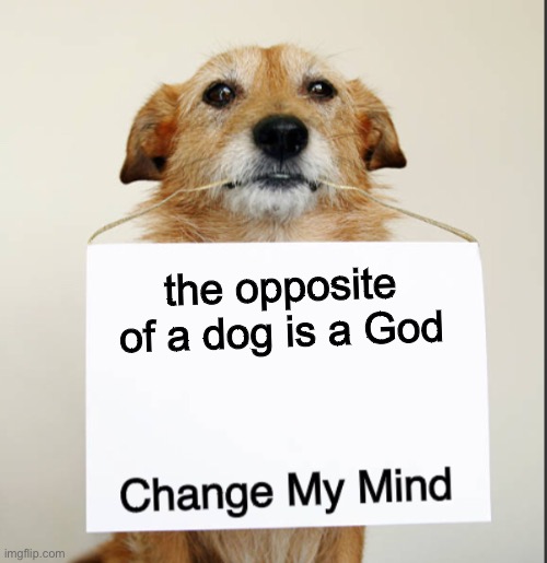 Change My Mind Dog | the opposite of a dog is a God | image tagged in change my mind dog | made w/ Imgflip meme maker