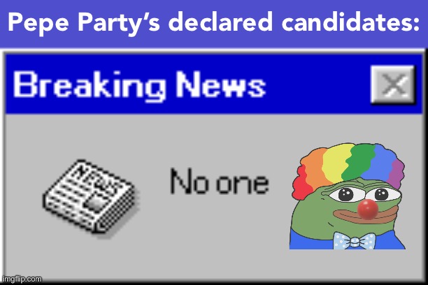 Dozens of memes per day for no one in particular | Pepe Party’s declared candidates: | image tagged in no one cares error original,dozens of memes,per day,for no one,in particular,pepe party | made w/ Imgflip meme maker