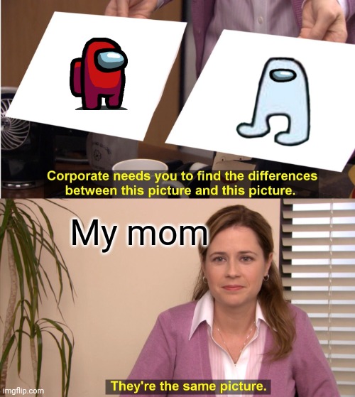 When parents don't understand ur memes | My mom | image tagged in memes,they're the same picture,among us,amogus,parents | made w/ Imgflip meme maker
