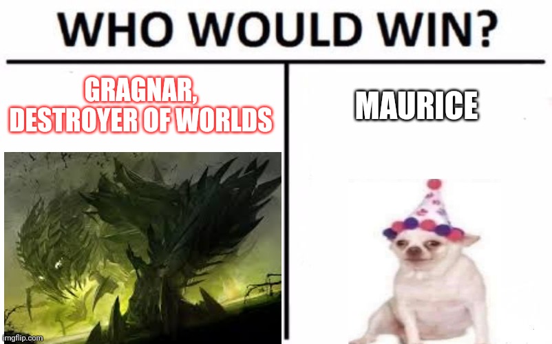 Who would win? | GRAGNAR, DESTROYER OF WORLDS; MAURICE | image tagged in funny,dog,monster,lol | made w/ Imgflip meme maker