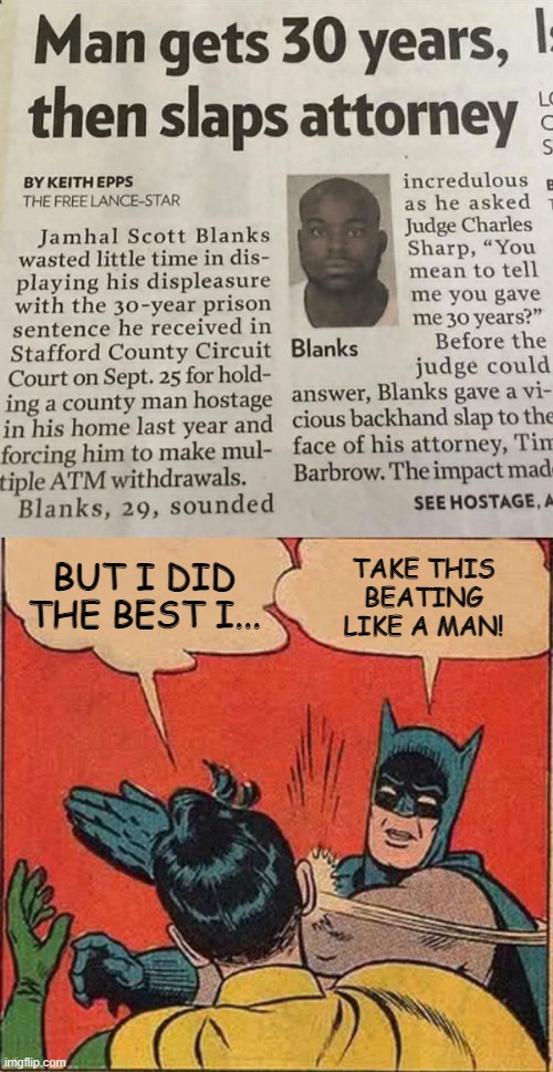 Legal Hijinks | TAKE THIS BEATING LIKE A MAN! BUT I DID THE BEST I... | image tagged in memes,batman slapping robin | made w/ Imgflip meme maker