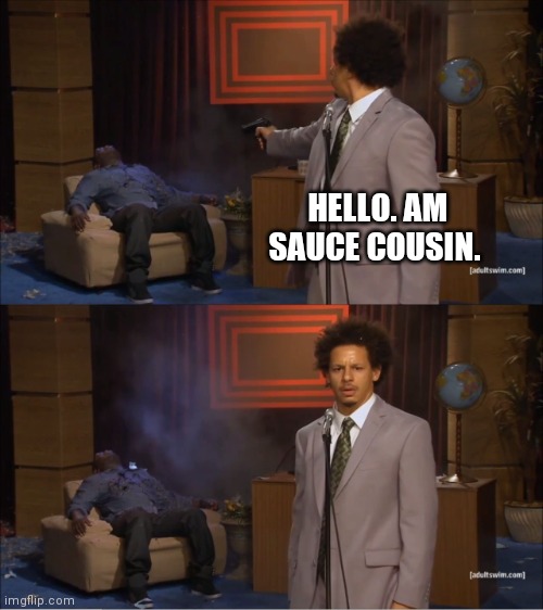 Just sent me the account | HELLO. AM SAUCE COUSIN. | image tagged in memes,who killed hannibal | made w/ Imgflip meme maker