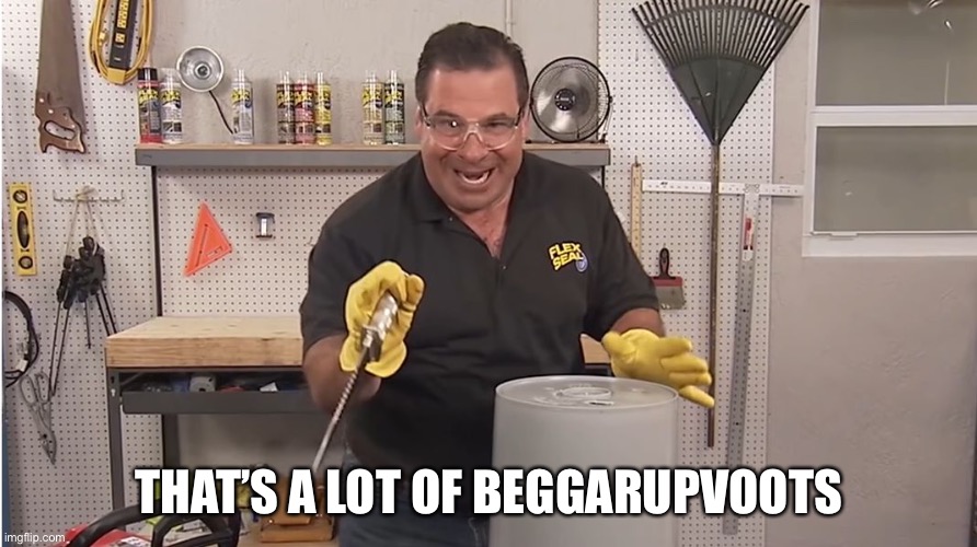 Phil Swift That's A Lotta Damage (Flex Tape/Seal) | THAT’S A LOT OF BEGGARUPVOOTS | image tagged in phil swift that's a lotta damage flex tape/seal | made w/ Imgflip meme maker