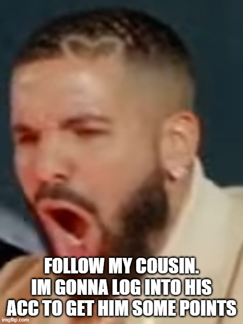 Drake pog | FOLLOW MY COUSIN. IM GONNA LOG INTO HIS ACC TO GET HIM SOME POINTS | image tagged in drake pog | made w/ Imgflip meme maker