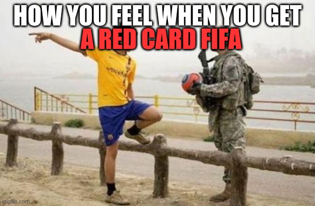 Fifa E Call Of Duty Meme |  A RED CARD FIFA; HOW YOU FEEL WHEN YOU GET | image tagged in memes,fifa e call of duty | made w/ Imgflip meme maker
