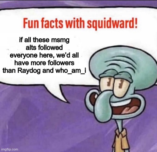 tells u a lot about the quantity of spam alts here | if all these msmg alts followed everyone here, we’d all have more followers than Raydog and who_am_i | image tagged in fun facts with squidward | made w/ Imgflip meme maker