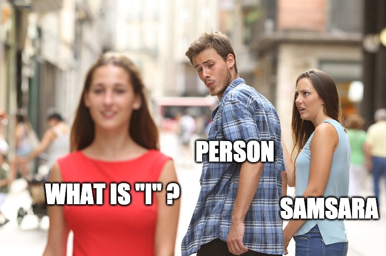 end of samsara | PERSON; SAMSARA; WHAT IS "I" ? | image tagged in disloyal boyfriend | made w/ Imgflip meme maker