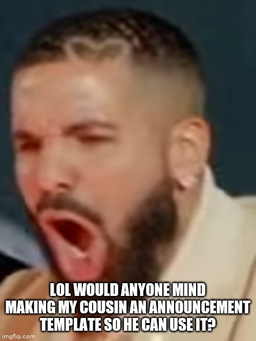 Drake pog | LOL WOULD ANYONE MIND MAKING MY COUSIN AN ANNOUNCEMENT TEMPLATE SO HE CAN USE IT? | image tagged in drake pog | made w/ Imgflip meme maker