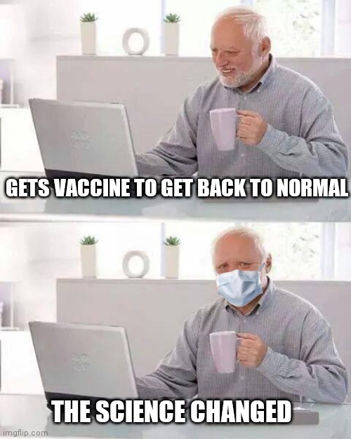 On the bright side, Harold can hide his pain again with a mask | GETS VACCINE TO GET BACK TO NORMAL; THE SCIENCE CHANGED | image tagged in memes,hide the pain harold,covid-19,democrats,fauci | made w/ Imgflip meme maker