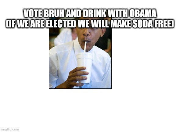 Well I messed up the image | VOTE BRUH AND DRINK WITH OBAMA (IF WE ARE ELECTED WE WILL MAKE SODA FREE) | image tagged in blank white template | made w/ Imgflip meme maker