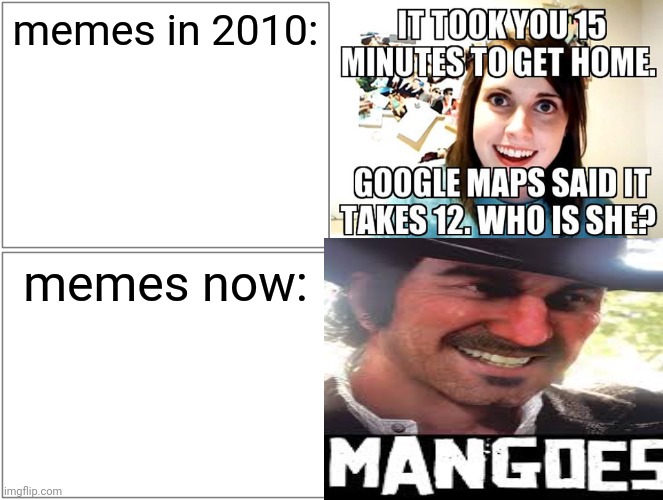 a mock meme | memes in 2010:; memes now: | image tagged in mango,memes | made w/ Imgflip meme maker