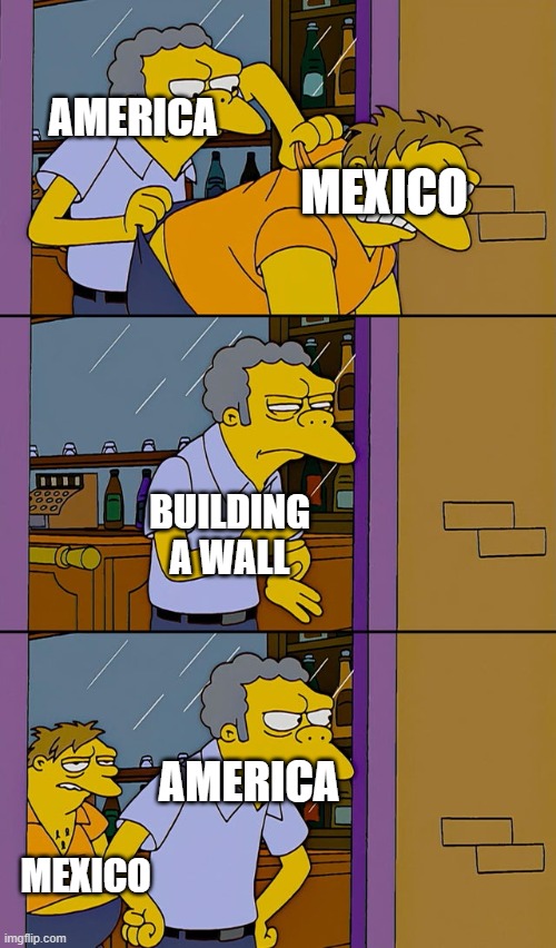 cucumber wrench | AMERICA; MEXICO; BUILDING A WALL; AMERICA; MEXICO | image tagged in moe throws barney | made w/ Imgflip meme maker