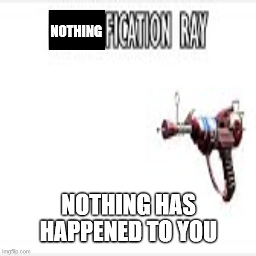 ah yes | NOTHING; NOTHING HAS HAPPENED TO YOU | image tagged in funny | made w/ Imgflip meme maker