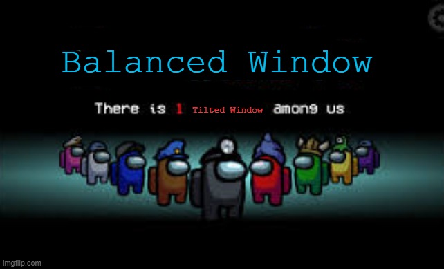 There is 1 imposter among us | Balanced Window Tilted Window | image tagged in there is 1 imposter among us | made w/ Imgflip meme maker