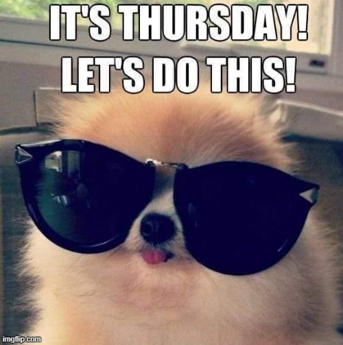It`s Thursday ! | image tagged in oh wow are you actually reading these tags | made w/ Imgflip meme maker
