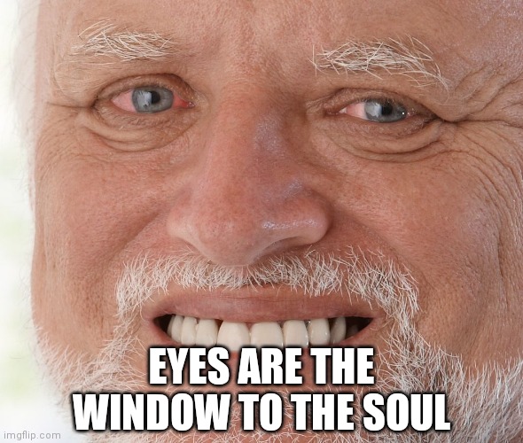 Hide the Pain Harold | EYES ARE THE WINDOW TO THE SOUL | image tagged in hide the pain harold | made w/ Imgflip meme maker