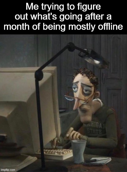 Should be online much more starting next week | Me trying to figure out what's going after a month of being mostly offline | image tagged in tired dad at computer,rmk | made w/ Imgflip meme maker