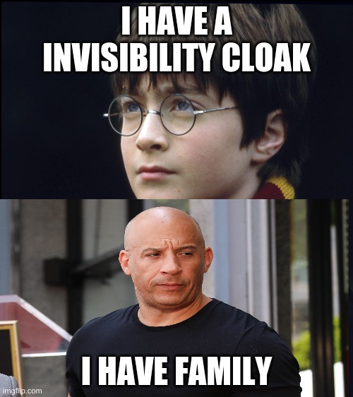 dank | I HAVE A INVISIBILITY CLOAK; I HAVE FAMILY | image tagged in sad but true | made w/ Imgflip meme maker