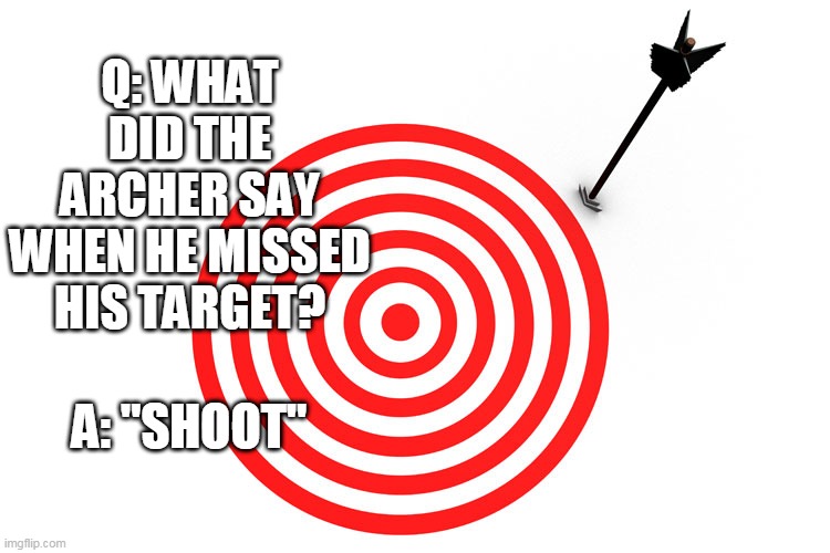 Q: WHAT DID THE ARCHER SAY WHEN HE MISSED HIS TARGET? A: "SHOOT" | image tagged in archery,target practice,target,eyeroll,meme,bad pun | made w/ Imgflip meme maker