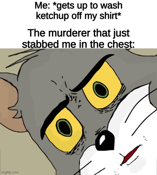 awww man, i just got this shirt. | Me: *gets up to wash ketchup off my shirt*; The murderer that just stabbed me in the chest: | image tagged in blank white template,memes,unsettled tom | made w/ Imgflip meme maker