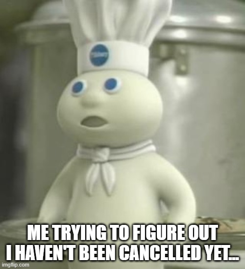 Well, They Can't Have a Brown One! | ME TRYING TO FIGURE OUT I HAVEN'T BEEN CANCELLED YET... | image tagged in pillsbury dough boy | made w/ Imgflip meme maker