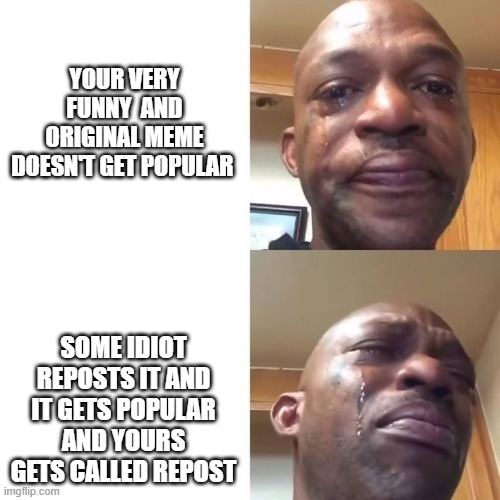 Comment if this had happened to you | YOUR VERY FUNNY  AND ORIGINAL MEME DOESN'T GET POPULAR; SOME IDIOT REPOSTS IT AND IT GETS POPULAR AND YOURS GETS CALLED REPOST | image tagged in sad sadder,oof,memes,idk,lol,reposts | made w/ Imgflip meme maker