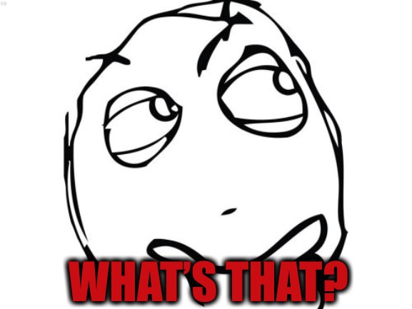 Question Rage Face Meme | WHAT’S THAT? | image tagged in memes,question rage face | made w/ Imgflip meme maker