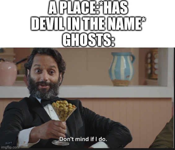 A PLACE:*HAS DEVIL IN THE NAME*
GHOSTS: | image tagged in blank white template,dont mind if i do,ghosts,haunted | made w/ Imgflip meme maker