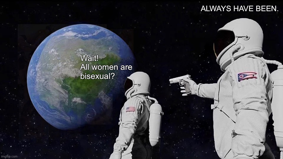 Beautiful World | ALWAYS HAVE BEEN. Wait!
All women are
bisexual? | image tagged in memes,always has been,bisexual,women,this is beautiful,so true | made w/ Imgflip meme maker