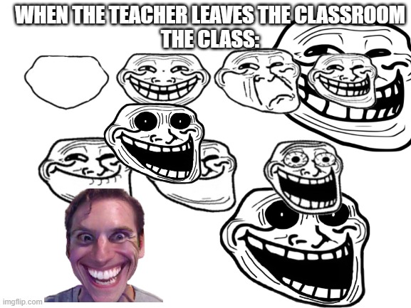 When da teacher leaves the classroom | WHEN THE TEACHER LEAVES THE CLASSROOM
THE CLASS: | image tagged in memes | made w/ Imgflip meme maker