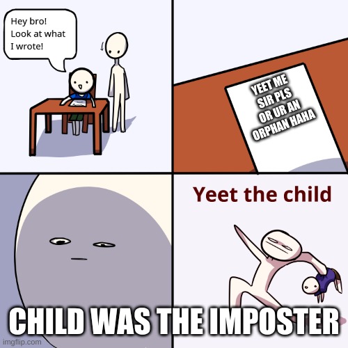 Yeet the child | YEET ME SIR PLS OR UR AN ORPHAN HAHA; CHILD WAS THE IMPOSTER | image tagged in yeet the child | made w/ Imgflip meme maker
