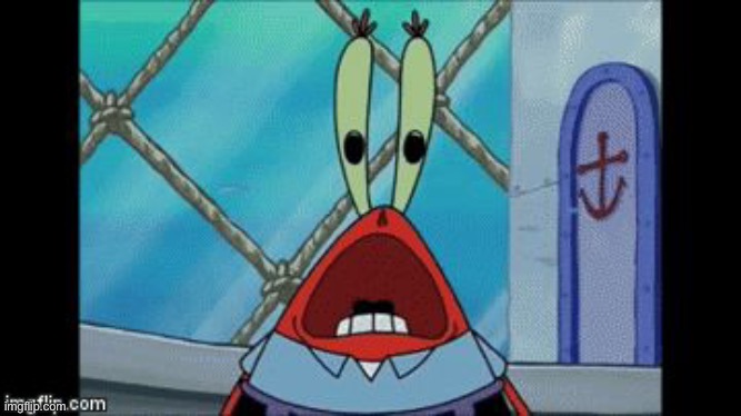 Mr. Krabs Scream | image tagged in mr krabs scream | made w/ Imgflip meme maker