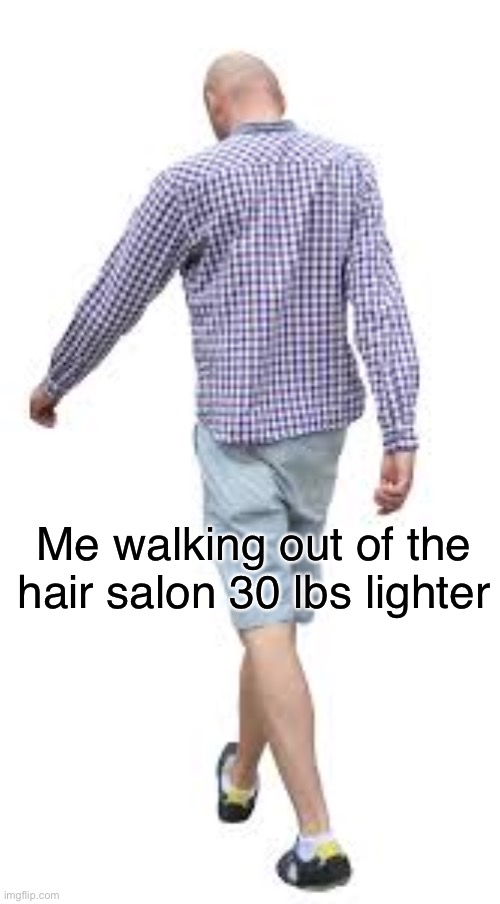 Bronk | Me walking out of the hair salon 30 lbs lighter | image tagged in funny,memes | made w/ Imgflip meme maker