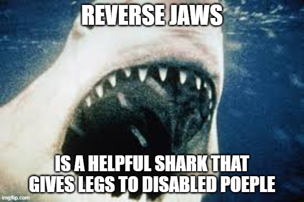 REVERSE JAWS; IS A HELPFUL SHARK THAT GIVES LEGS TO DISABLED POEPLE | image tagged in funny memes | made w/ Imgflip meme maker