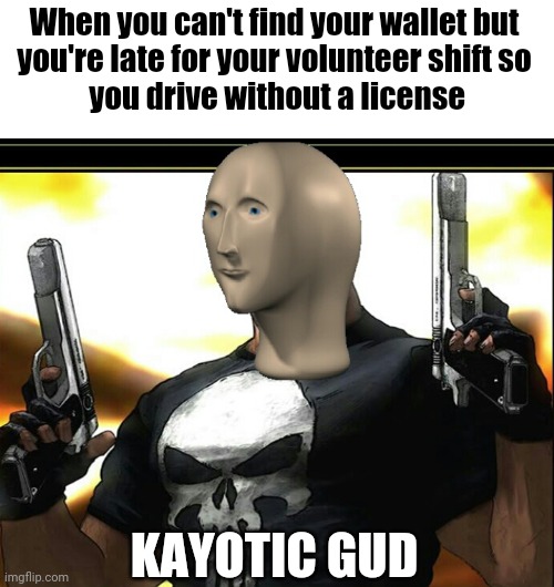 Showing your Alignment | When you can't find your wallet but
you're late for your volunteer shift so
 you drive without a license; KAYOTIC GUD | image tagged in dungeons and dragons,meme man,alignment chart | made w/ Imgflip meme maker