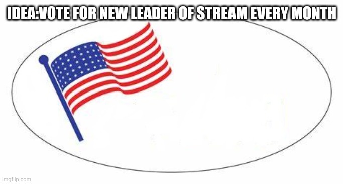 Yez | IDEA:VOTE FOR NEW LEADER OF STREAM EVERY MONTH | image tagged in i voted sticker | made w/ Imgflip meme maker