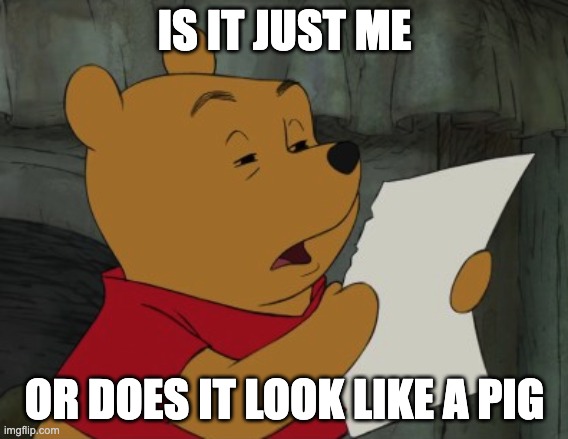 Winnie the Pooh reading | IS IT JUST ME OR DOES IT LOOK LIKE A PIG | image tagged in winnie the pooh reading | made w/ Imgflip meme maker